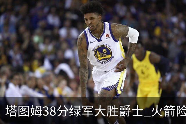 塔图姆38分绿军大胜爵士 火箭险胜马刺3连胜